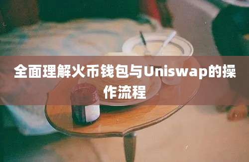 全面理解火币钱包与Uniswap的操作流程