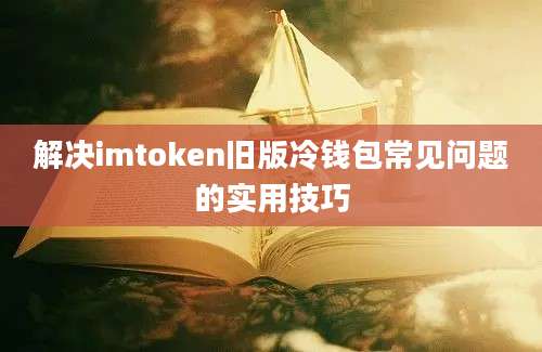 解决imtoken旧版冷钱包常见问题的实用技巧