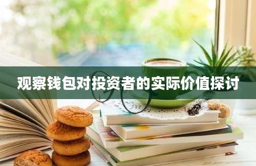 观察钱包对投资者的实际价值探讨