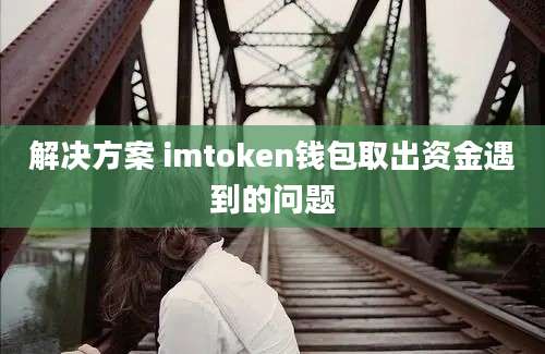 解决方案 imtoken钱包取出资金遇到的问题