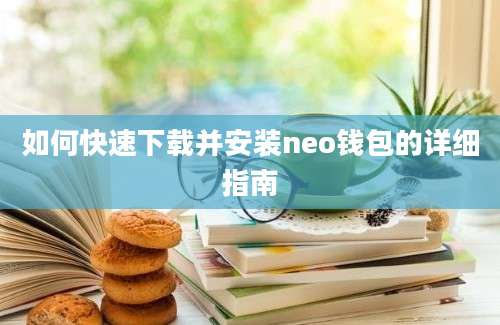 如何快速下载并安装neo钱包的详细指南