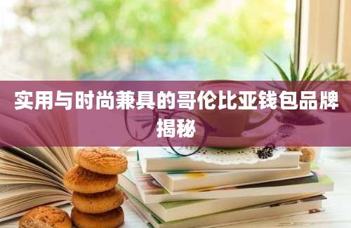 实用与时尚兼具的哥伦比亚钱包品牌揭秘