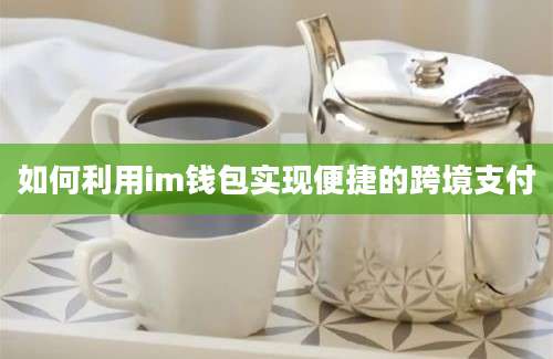 如何利用im钱包实现便捷的跨境支付