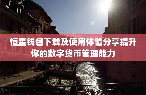 恒星钱包下载及使用体验分享提升你的数字货币管理能力