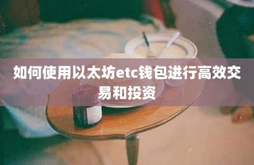 如何使用以太坊etc钱包进行高效交易和投资