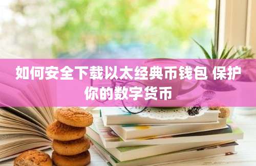 如何安全下载以太经典币钱包 保护你的数字货币