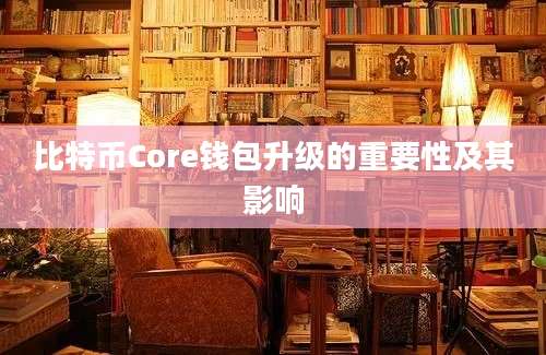 比特币Core钱包升级的重要性及其影响