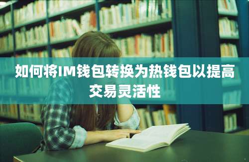 如何将IM钱包转换为热钱包以提高交易灵活性