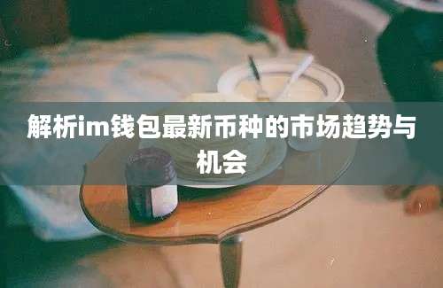 解析im钱包最新币种的市场趋势与机会