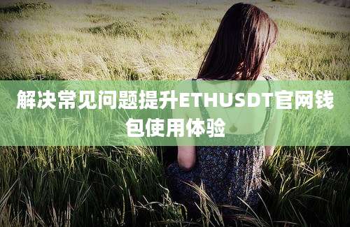 解决常见问题提升ETHUSDT官网钱包使用体验