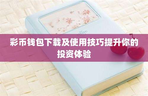 彩币钱包下载及使用技巧提升你的投资体验