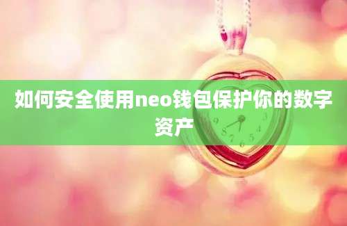 如何安全使用neo钱包保护你的数字资产