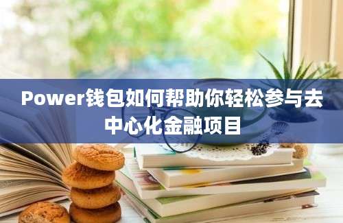 Power钱包如何帮助你轻松参与去中心化金融项目