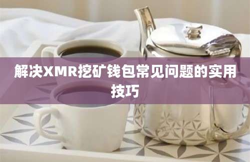 解决XMR挖矿钱包常见问题的实用技巧