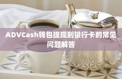 ADVCash钱包提现到银行卡的常见问题解答