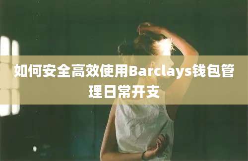 如何安全高效使用Barclays钱包管理日常开支