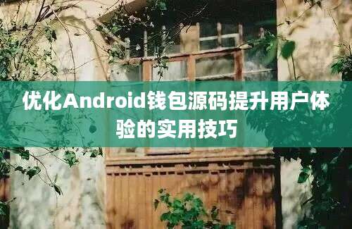 优化Android钱包源码提升用户体验的实用技巧