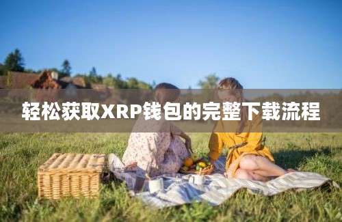 轻松获取XRP钱包的完整下载流程