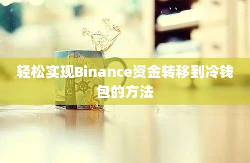 轻松实现Binance资金转移到冷钱包的方法