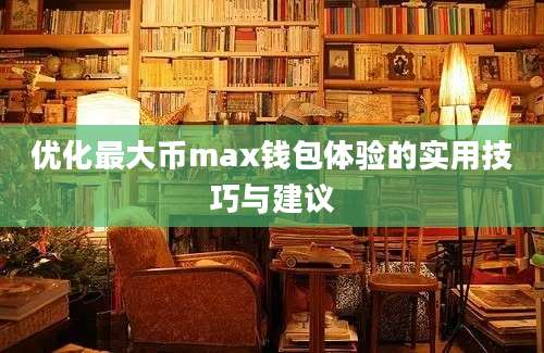 优化最大币max钱包体验的实用技巧与建议