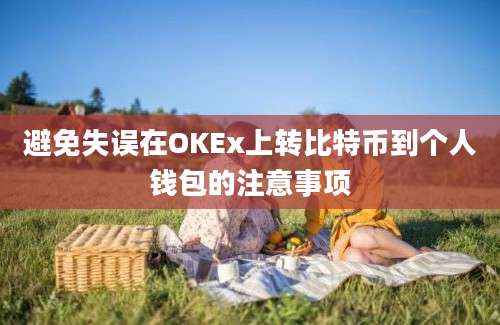 避免失误在OKEx上转比特币到个人钱包的注意事项