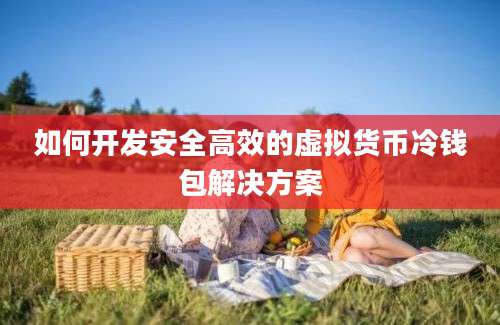 如何开发安全高效的虚拟货币冷钱包解决方案