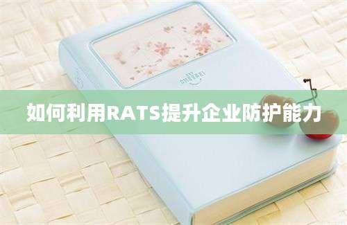 如何利用RATS提升企业防护能力