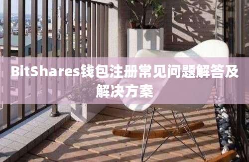 BitShares钱包注册常见问题解答及解决方案