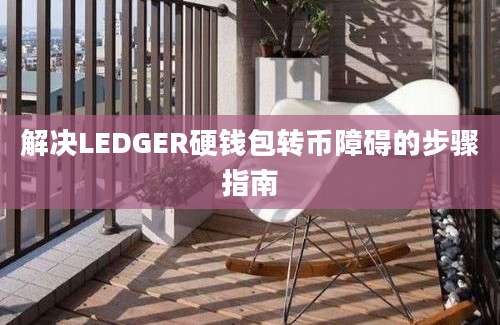 解决LEDGER硬钱包转币障碍的步骤指南