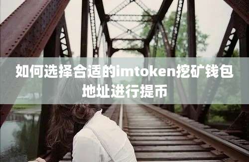 如何选择合适的imtoken挖矿钱包地址进行提币