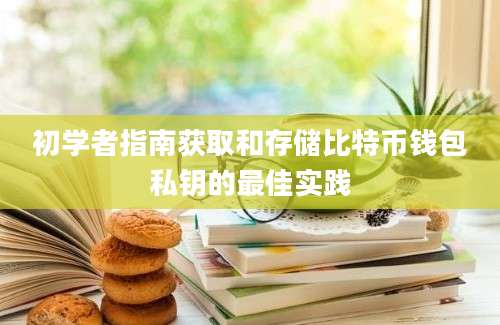 初学者指南获取和存储比特币钱包私钥的最佳实践