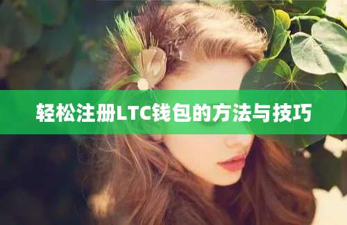 轻松注册LTC钱包的方法与技巧