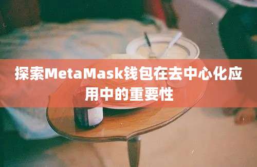 探索MetaMask钱包在去中心化应用中的重要性