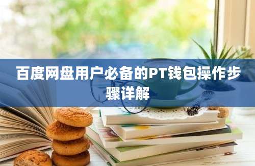 百度网盘用户必备的PT钱包操作步骤详解