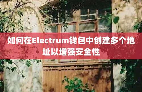 如何在Electrum钱包中创建多个地址以增强安全性