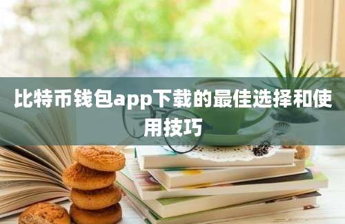 比特币钱包app下载的最佳选择和使用技巧