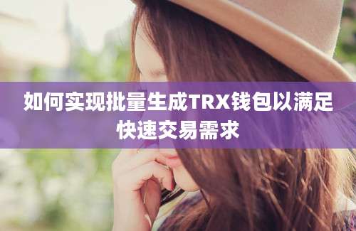 如何实现批量生成TRX钱包以满足快速交易需求