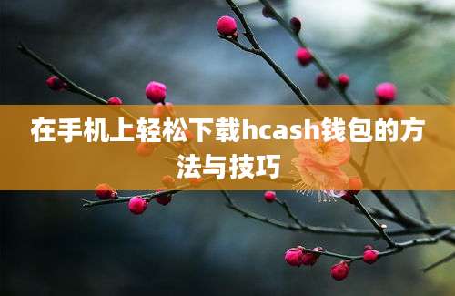 在手机上轻松下载hcash钱包的方法与技巧