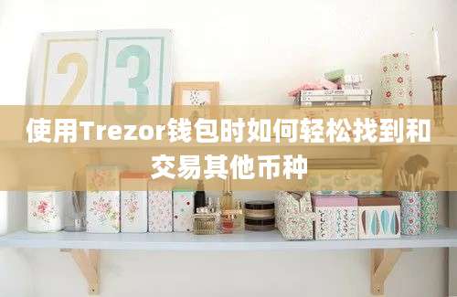 使用Trezor钱包时如何轻松找到和交易其他币种