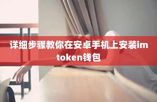 详细步骤教你在安卓手机上安装imtoken钱包