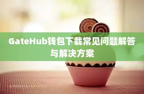 GateHub钱包下载常见问题解答与解决方案