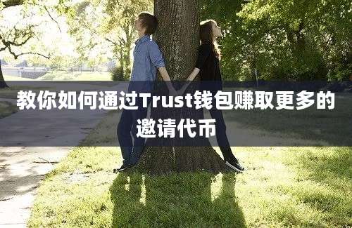 教你如何通过Trust钱包赚取更多的邀请代币