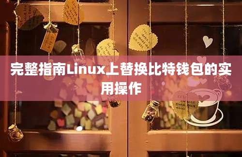 完整指南Linux上替换比特钱包的实用操作