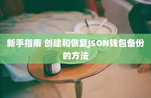 新手指南 创建和恢复JSON钱包备份的方法