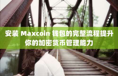 安装 Maxcoin 钱包的完整流程提升你的加密货币管理能力