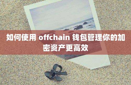 如何使用 offchain 钱包管理你的加密资产更高效