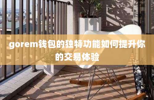 gorem钱包的独特功能如何提升你的交易体验