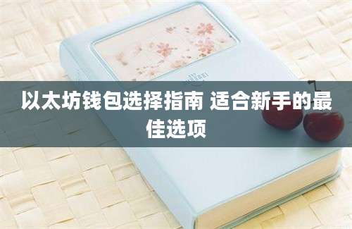 以太坊钱包选择指南 适合新手的最佳选项