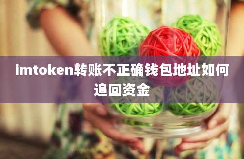 imtoken转账不正确钱包地址如何追回资金