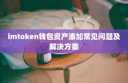 imtoken钱包资产添加常见问题及解决方案